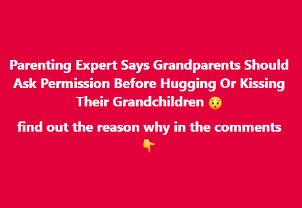 Parenting Expert Says Grandparents Should ‘Ask Permission’ Before Hugging Or Kissing Their Grandchildren