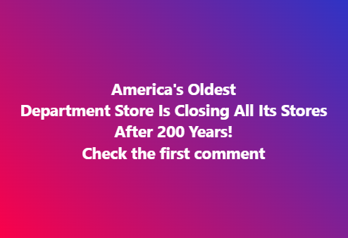 America’s Oldest Department Store Is Closing All Its Stores After 200 Years