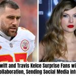 Taylor Swift and Travis Kelce Surprise Fans with Joint Music Collaboration, Sending Social Media into Frenzy