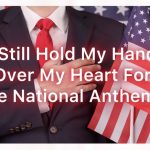 I Still Hold My Hand Over My Heart For The National Anthem